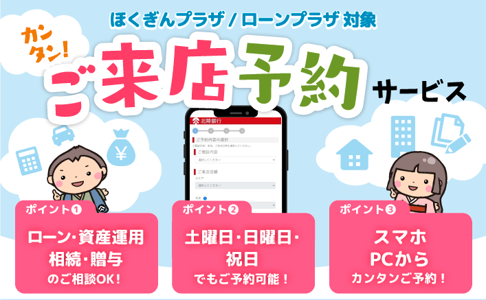 ほくぎんプラザ／ローンプラザ対象　スマホで、PCでカンタンご来店予約サービス。ポイント①ローン・資産運用・相続・贈与のご相談OK！　ポイント②土曜・日曜・祝日でもご予約可能！　ポイント③スマホ・PCからカンタンご予約