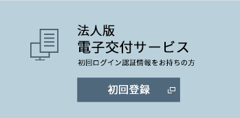 法人版 電子交付サービス 初回ログイン認証情報をお持ちの方 初回登録