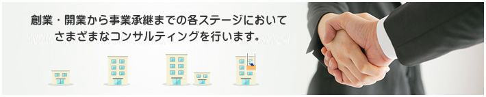 創業・開業から事業承継までの各ステージにおいてさまざまなコンサルティングを行います。