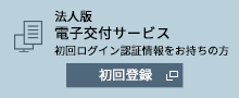 法人版 電子交付サービス 初回ログイン認証情報をお持ちの方 初回登録