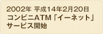 2002年 平成14年2月20日 コンビニATM「イーネット」サービスを開始