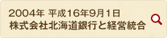 2004年 平成16年9月1日 株式会社北海道銀行と経営統合