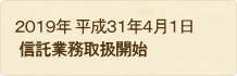 2019年 令和元年4月1日 信託業務取扱開始