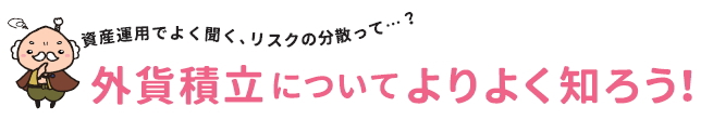 資産運用でよく聞く、リスクの分散って…？外貨積立についてよりよく知ろう！