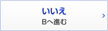 いいえ Bへ進む