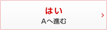 はい Aへ進む