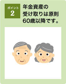 ポイント2：年金資産の受け取りは原則60歳以降です。