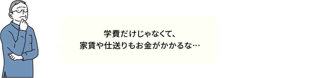 学費だけじゃなくて、家賃や仕送りもお金がかかるな…