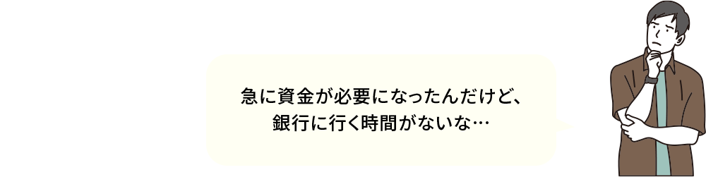 急に資金が必要になったんだけど、銀行に行く時間がないな…