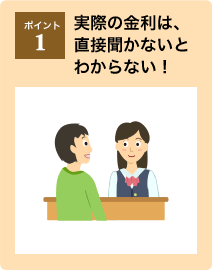 ポイント1：実際の金利は、直接聞かないとわからない！