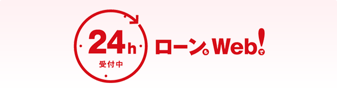 各種ローンのお申込みはウェブサイトで24時間受付中！ご自宅からいつでも気軽に、まずはウェブでカンタンお申し込み！
