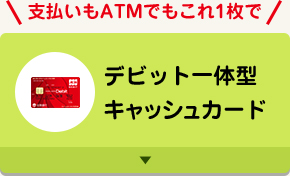 支払いもATMでもこれ1枚で デビット一体型キャッシュカード