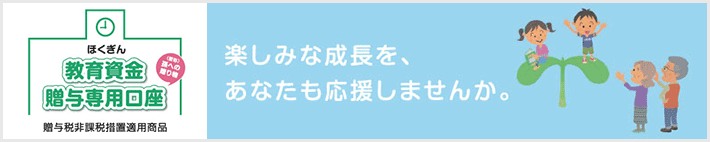 ほくぎん教育資金贈与専用口座（孫への贈り物）（贈与税非課税措置適用商品）楽しみな成長を、あなたも応援しませんか。