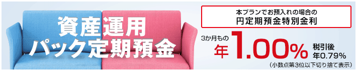 資産運用パック定期預金　本プランでお預入れの場合の円定期預金特別金利　3か月もの年1.00％（税引後年0.79％小数点第3位以下切り捨て表示）