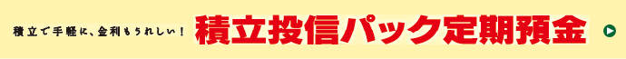 積立投信パック定期預金はこちら