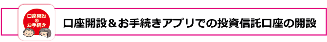 口座開設＆お手続きアプリでの投資信託口座開設