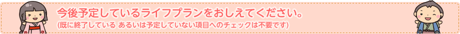 今後予定しているライフプランをおしえてください。(既に終了している あるいは予定していない項目へのチェックは不要です)