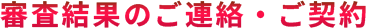 審査結果のご連絡・ご契約