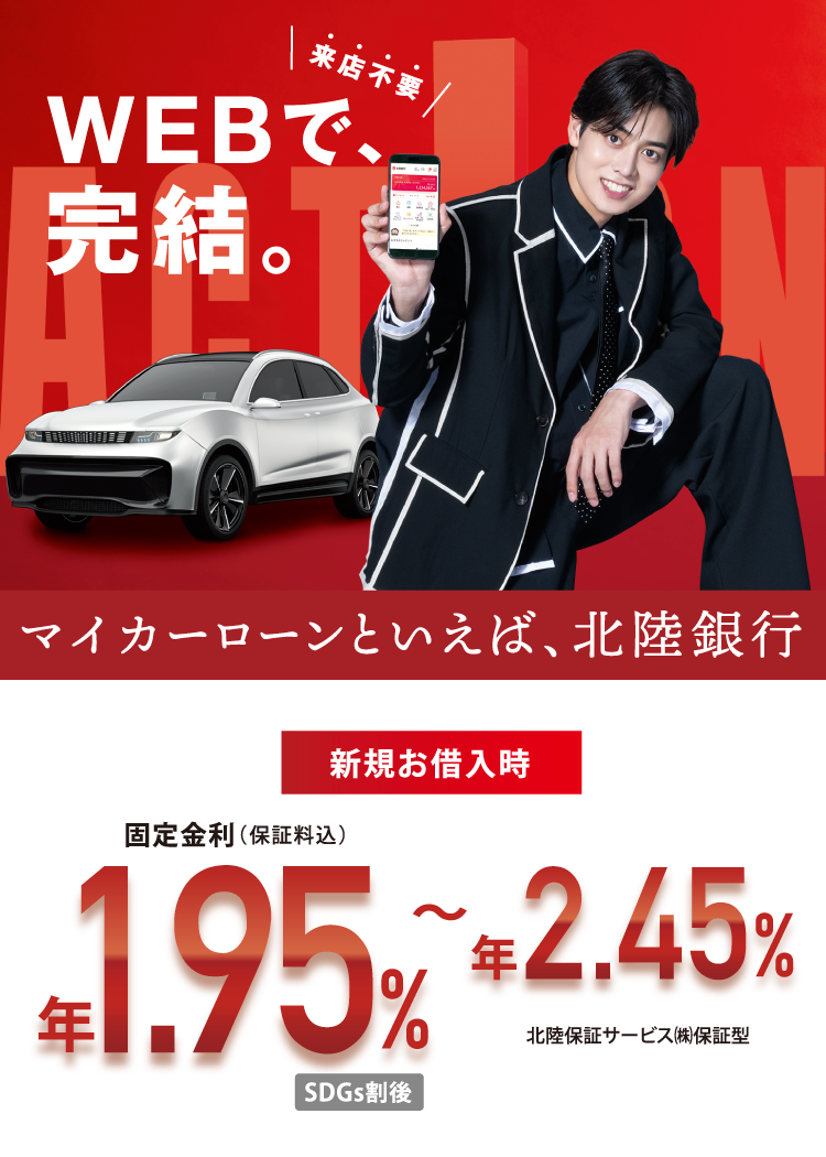 来店不要 WEBで完結。マイカーローンといえば、北陸銀行 新規お借入れ時固定金利（保証料込）年1.95％～年2.45％北陸保証サービス㈱保証型