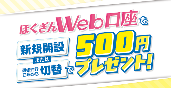 ほくぎんWeb口座を「新規開設」または「通帳発行口座から切替」で500円プレゼント！
