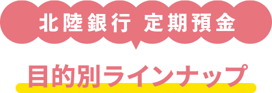 北陸銀行 目的別ラインナップ