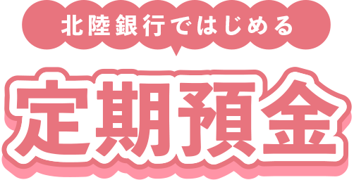 北陸銀行ではじめる定期預金