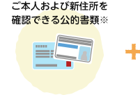 ご本人および新住所を確認できる公的書類※