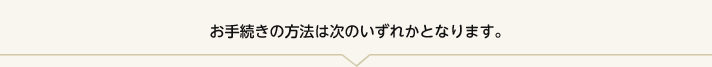 お手続きの方法は次のいずれかとなります。