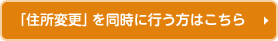 「住所変更」を同時に行う方はこちら